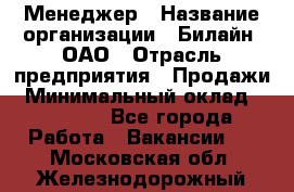 Менеджер › Название организации ­ Билайн, ОАО › Отрасль предприятия ­ Продажи › Минимальный оклад ­ 25 500 - Все города Работа » Вакансии   . Московская обл.,Железнодорожный г.